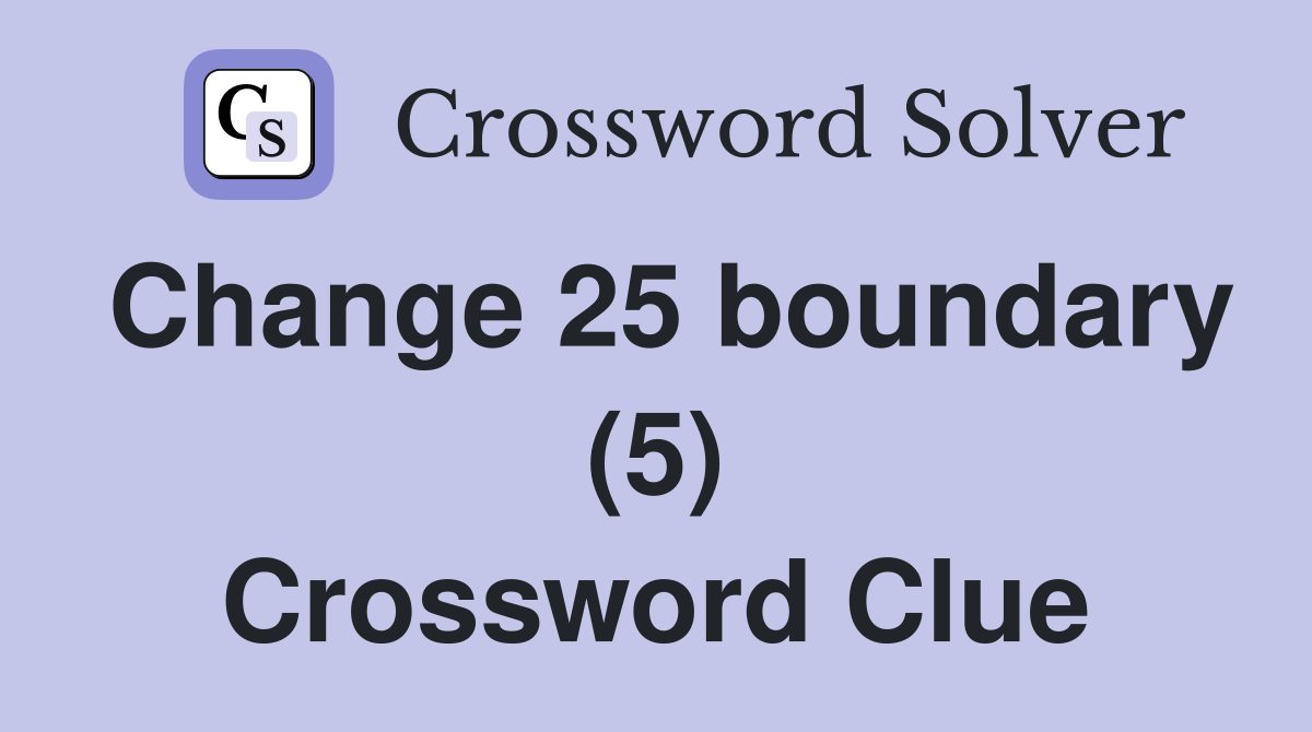 Change 25 boundary (5) Crossword Clue