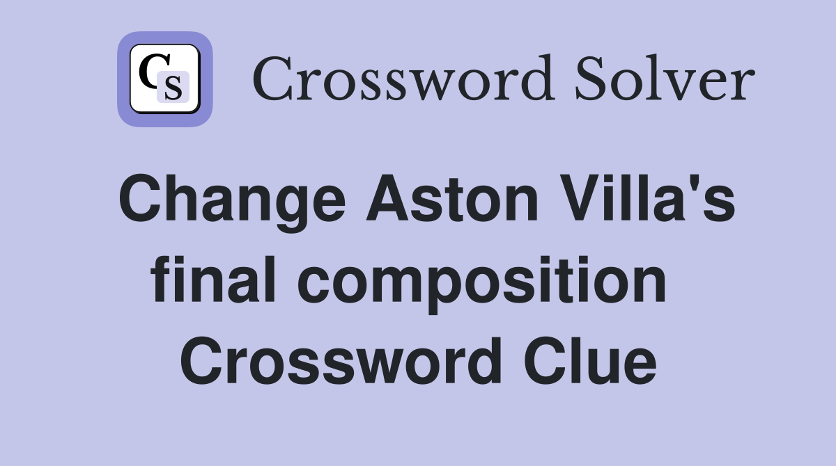 Change Aston Villa's final composition  Crossword Clue