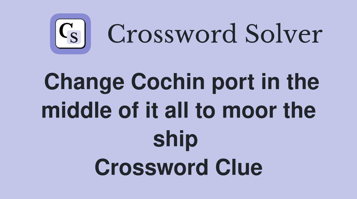 Change Cochin port in the middle of it all to moor the ship  Crossword Clue