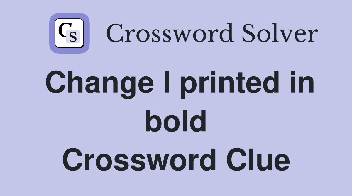 Change I printed in bold Crossword Clue
