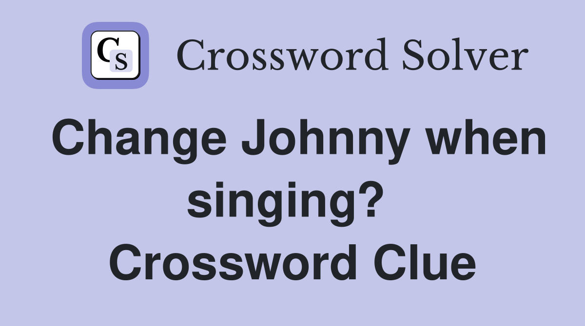 Change Johnny when singing?  Crossword Clue