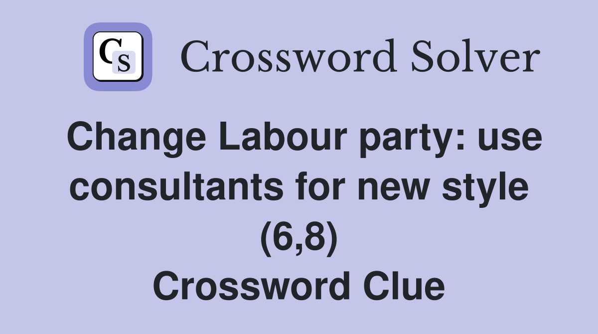 Change Labour party: use consultants for new style (6,8) Crossword Clue