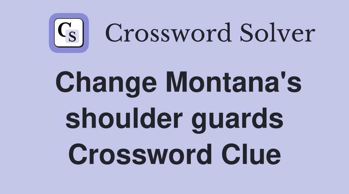 Change Montana's shoulder guards Crossword Clue