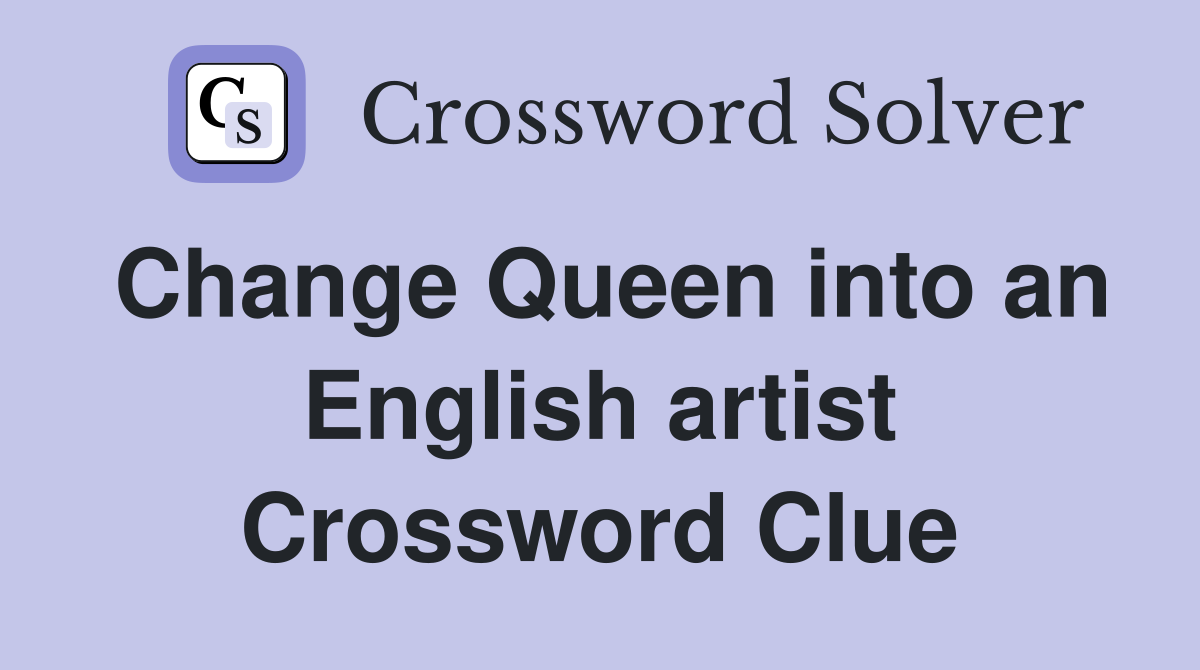 Change Queen into an English artist Crossword Clue