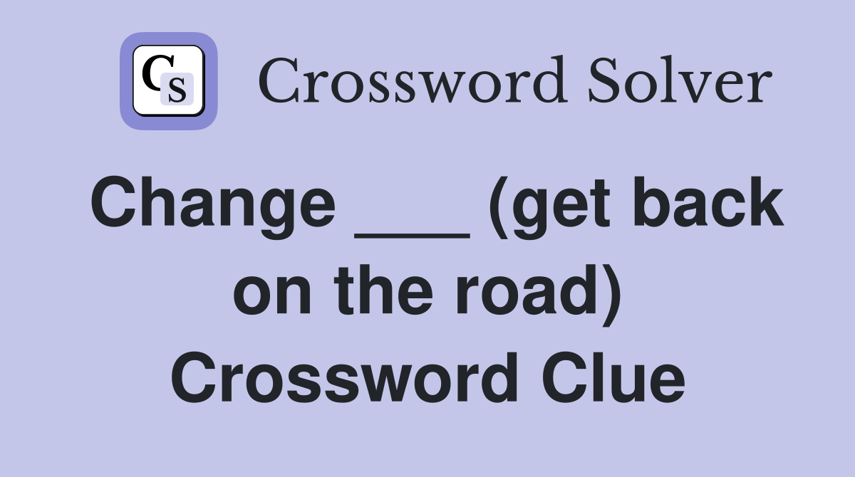 Change ___ (get back on the road) Crossword Clue