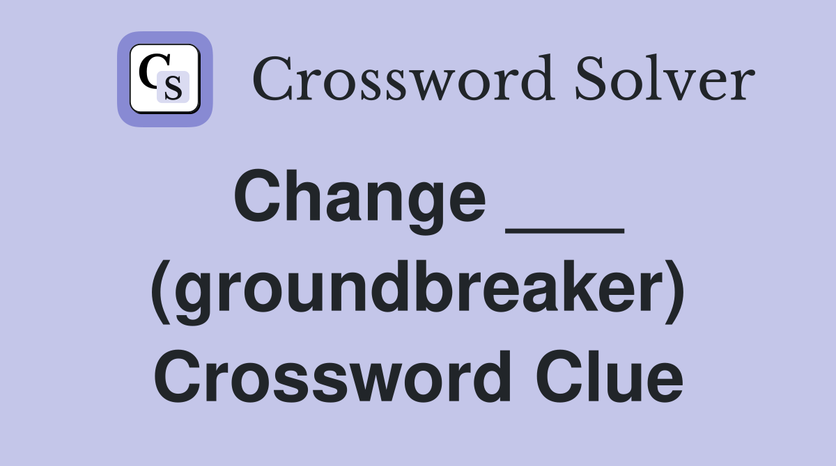 Change ___ (groundbreaker) Crossword Clue