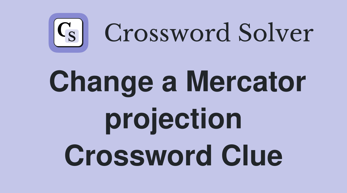 Change a Mercator projection Crossword Clue
