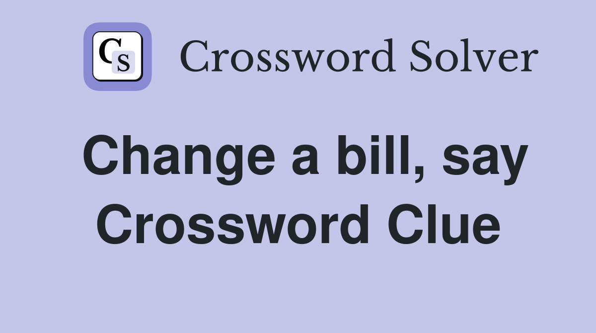 Change a bill, say Crossword Clue