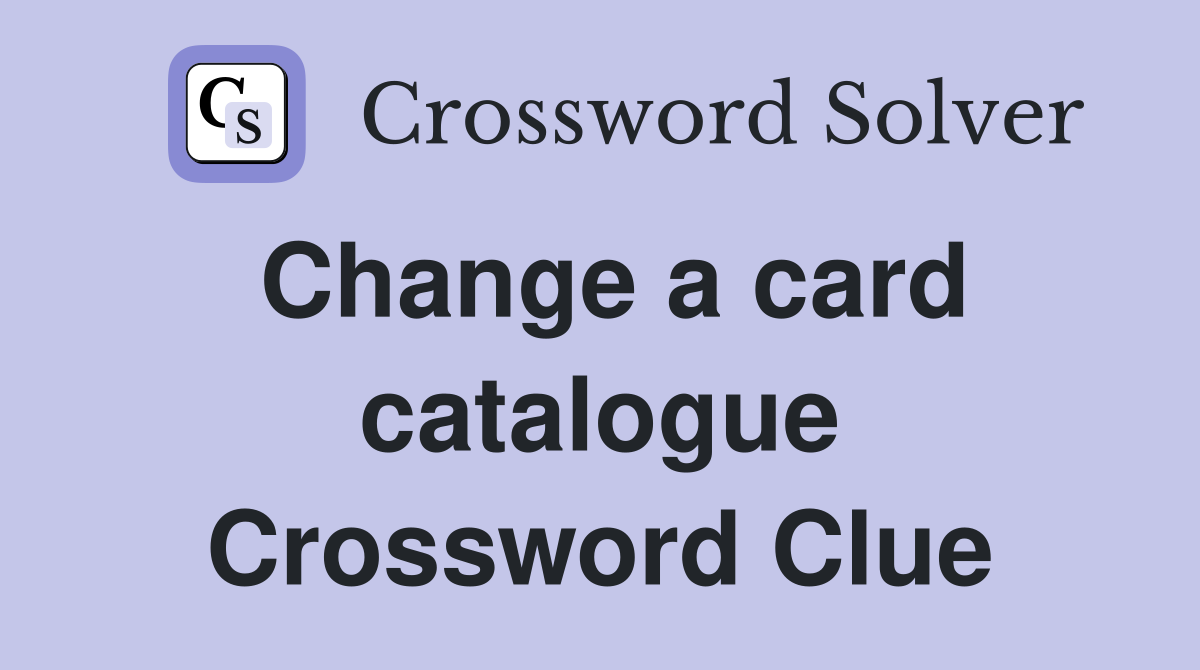 Change a card catalogue Crossword Clue