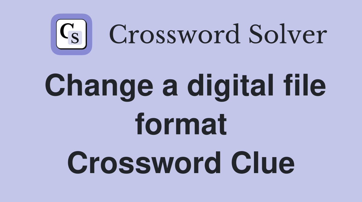 Change a digital file format Crossword Clue