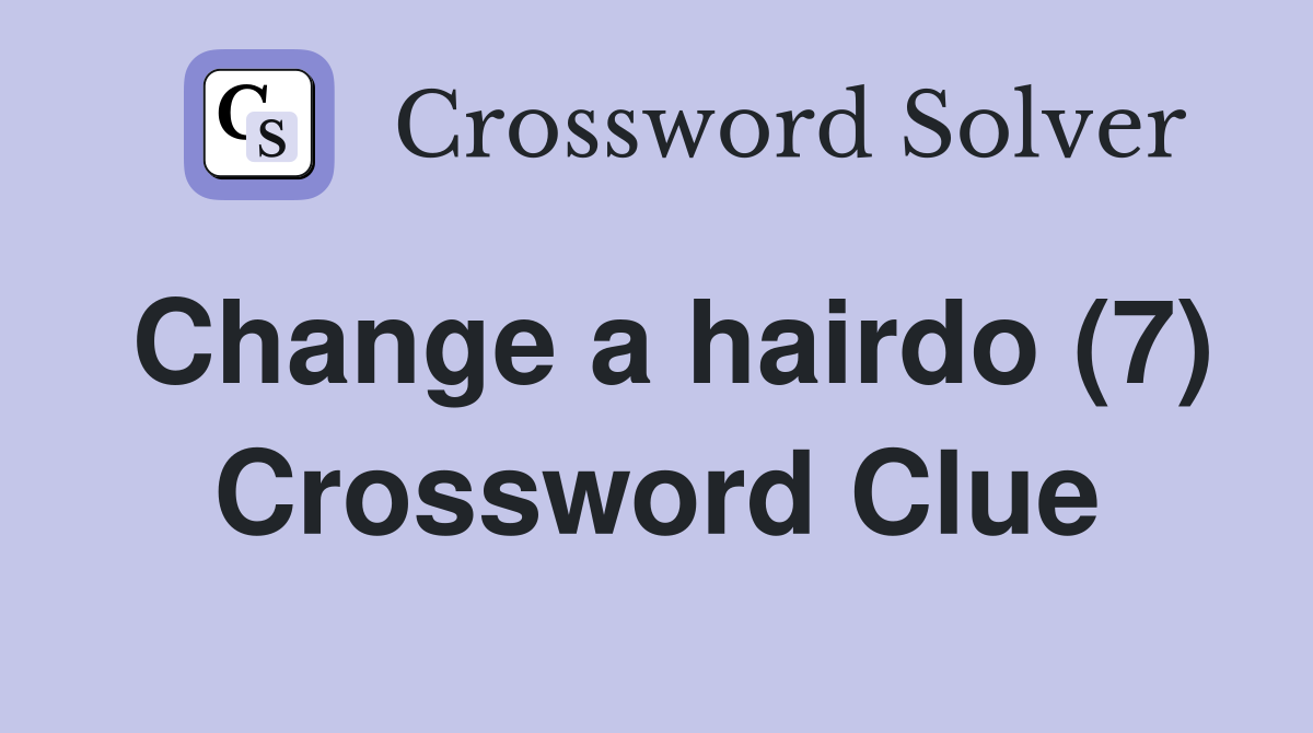 Change a hairdo (7) Crossword Clue