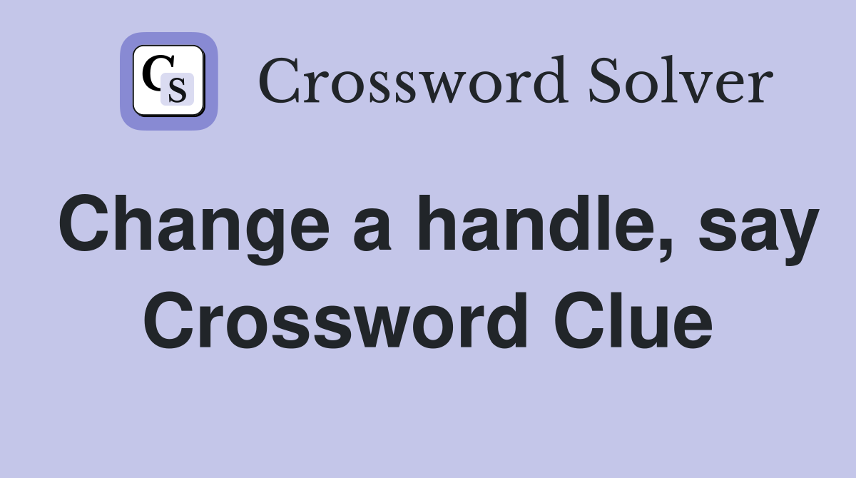 Change a handle, say Crossword Clue
