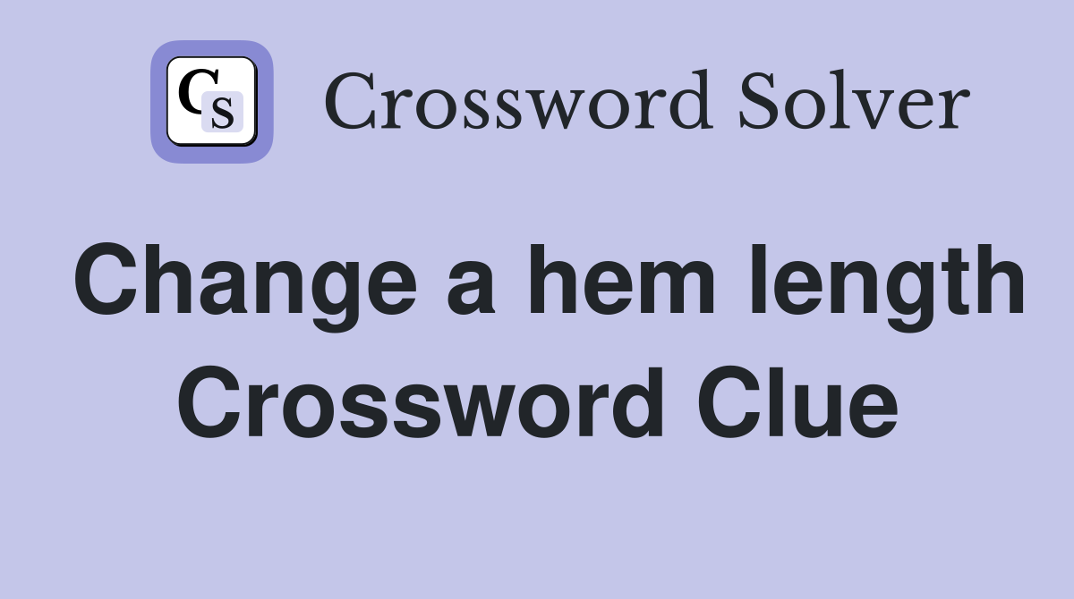 Change a hem length Crossword Clue