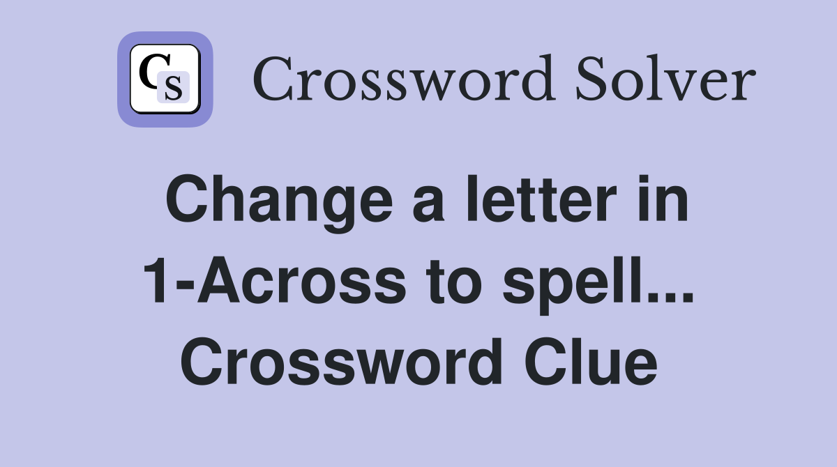 Change a letter in 1-Across to spell... Crossword Clue