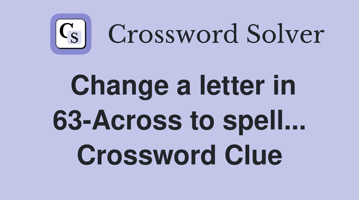 Change a letter in 63-Across to spell... Crossword Clue
