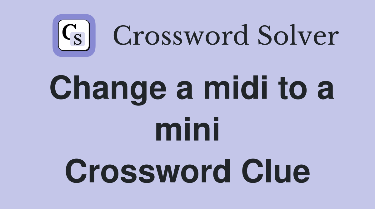Change a midi to a mini Crossword Clue