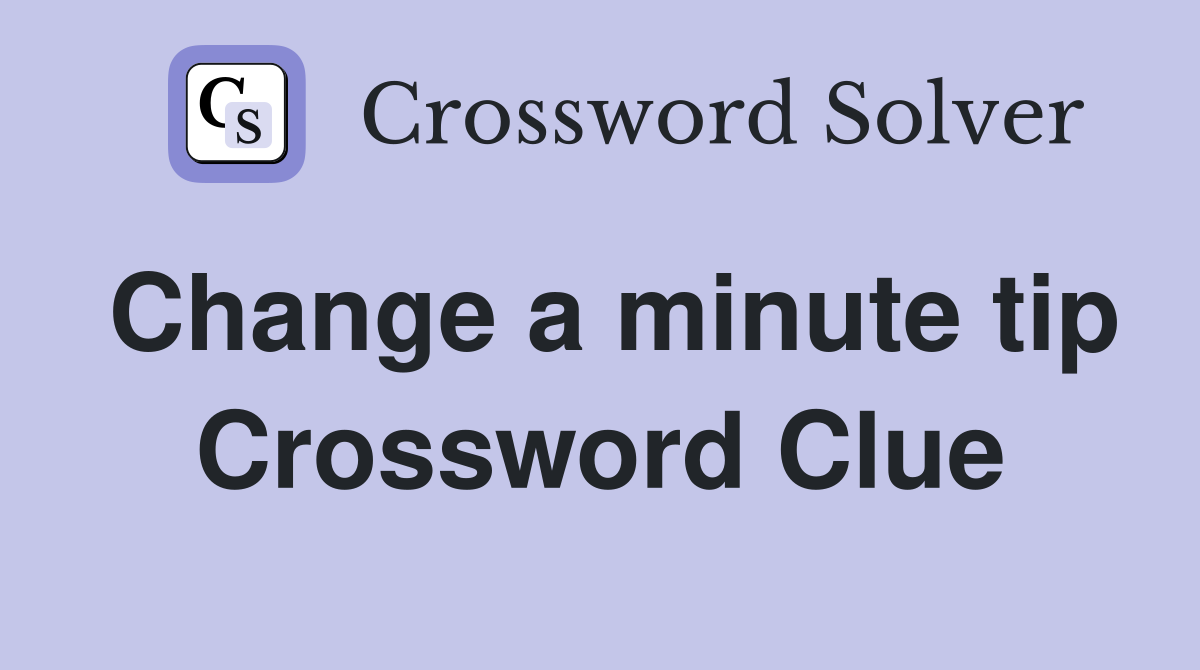 Change a minute tip Crossword Clue