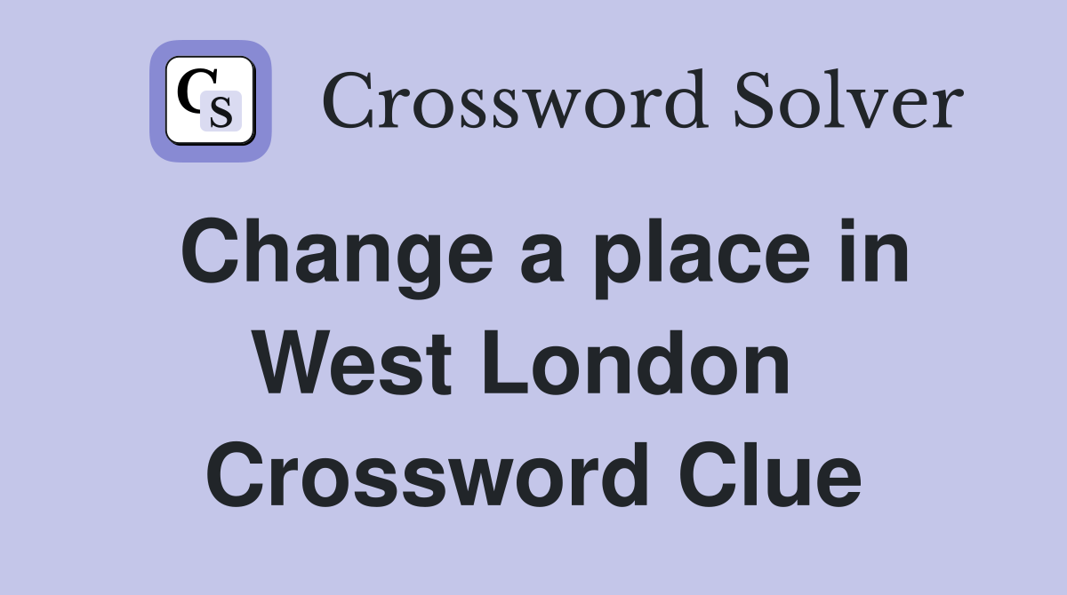 Change a place in West London  Crossword Clue