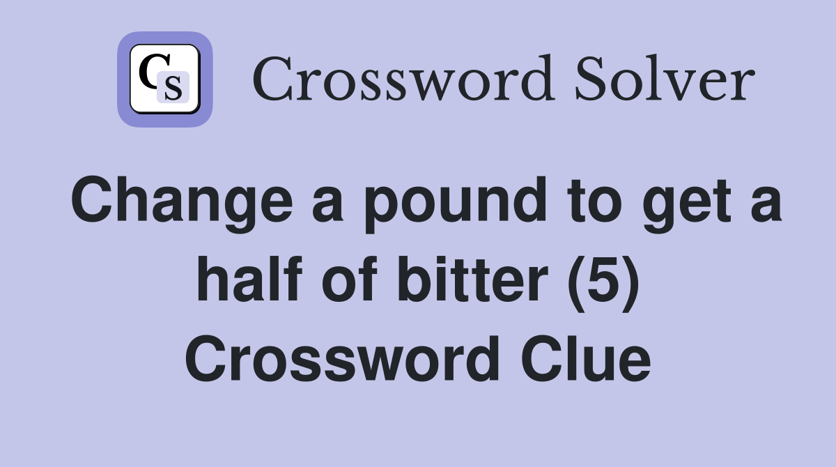 Change a pound to get a half of bitter (5) Crossword Clue