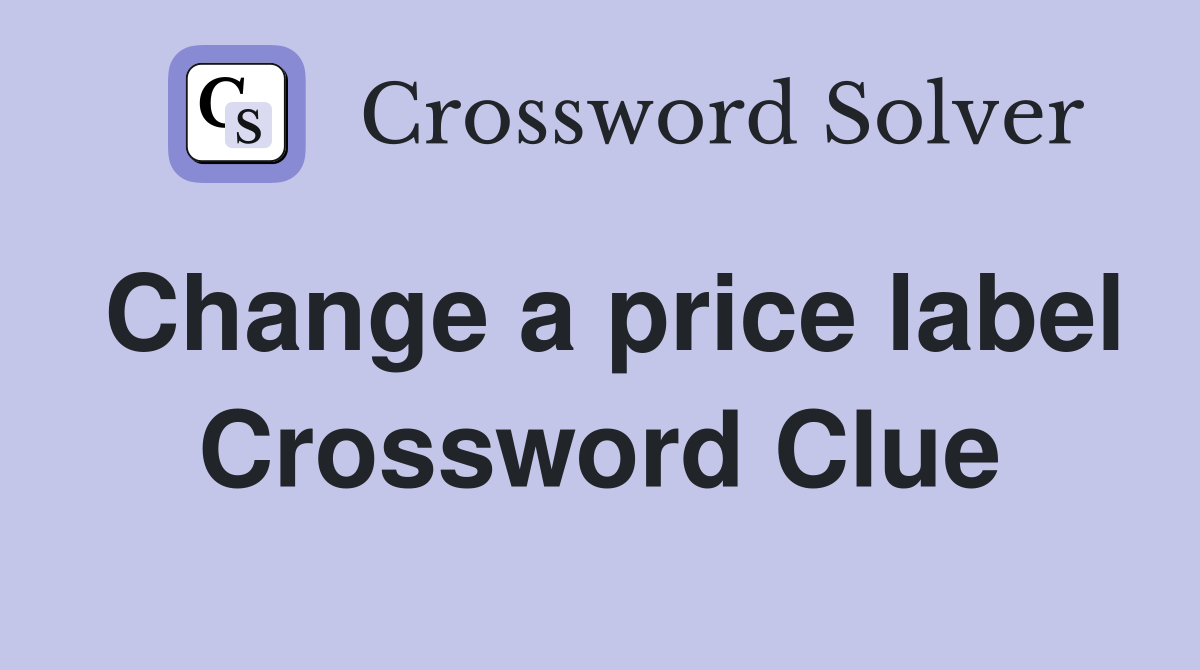 Change a price label Crossword Clue