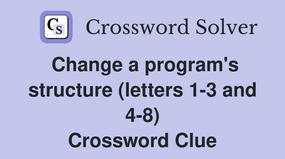 Change a program's structure (letters 1-3 and 4-8) Crossword Clue