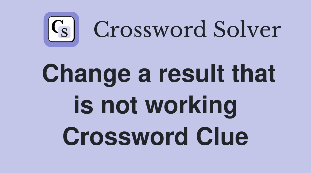 Change a result that is not working Crossword Clue
