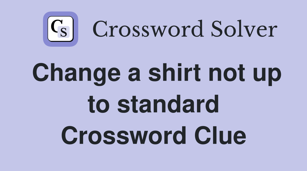 Change a shirt not up to standard Crossword Clue