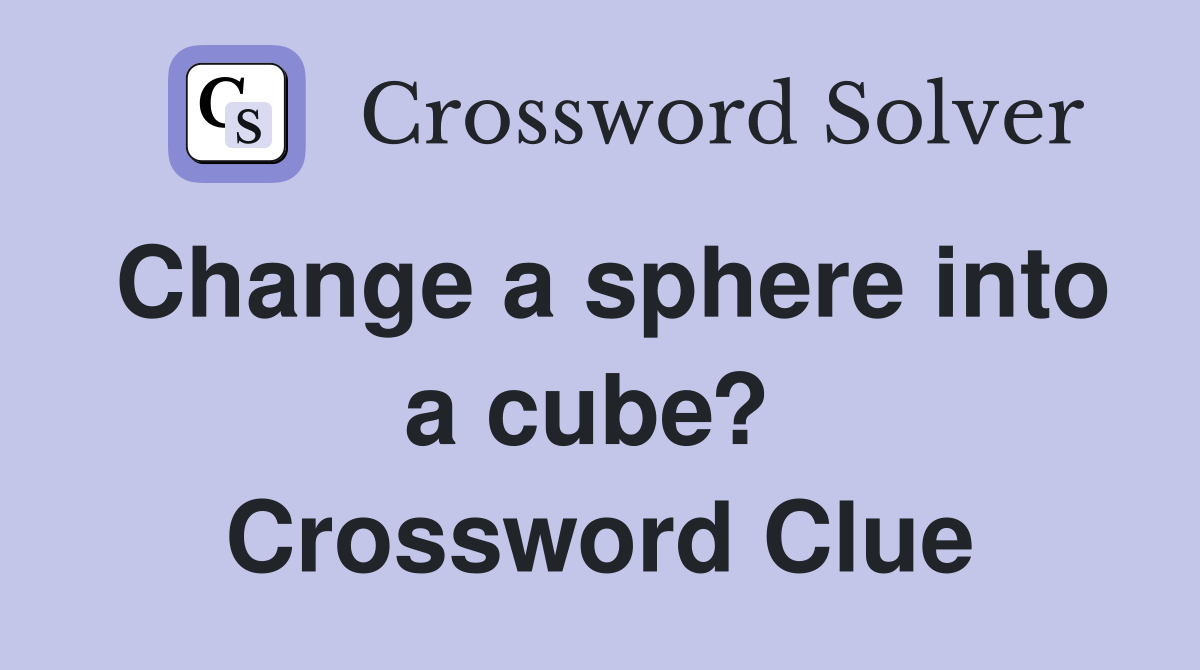 Change a sphere into a cube?  Crossword Clue