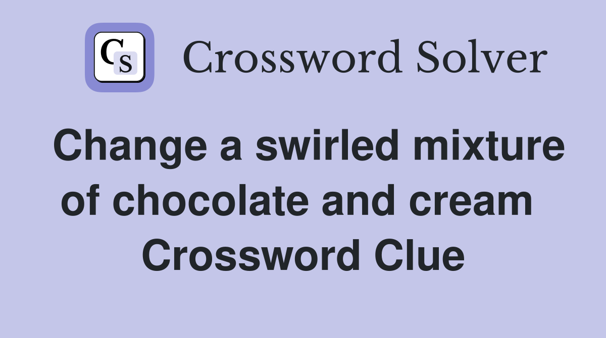 Change a swirled mixture of chocolate and cream  Crossword Clue