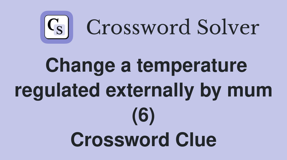 Change a temperature regulated externally by mum (6) Crossword Clue