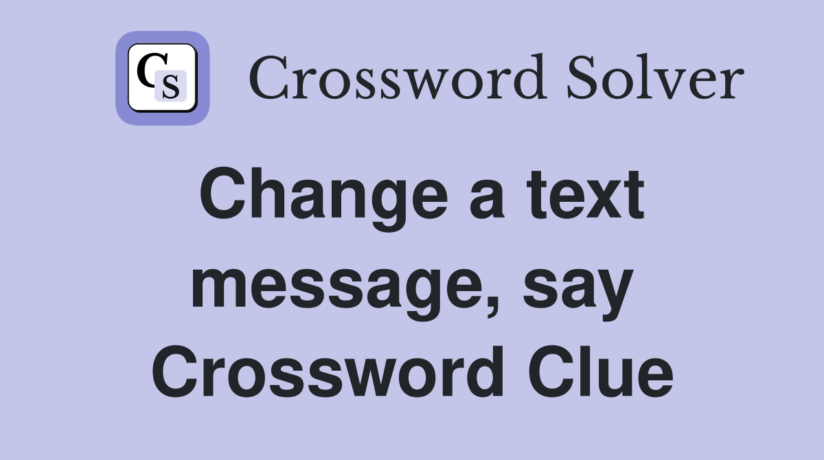 Change a text message, say Crossword Clue