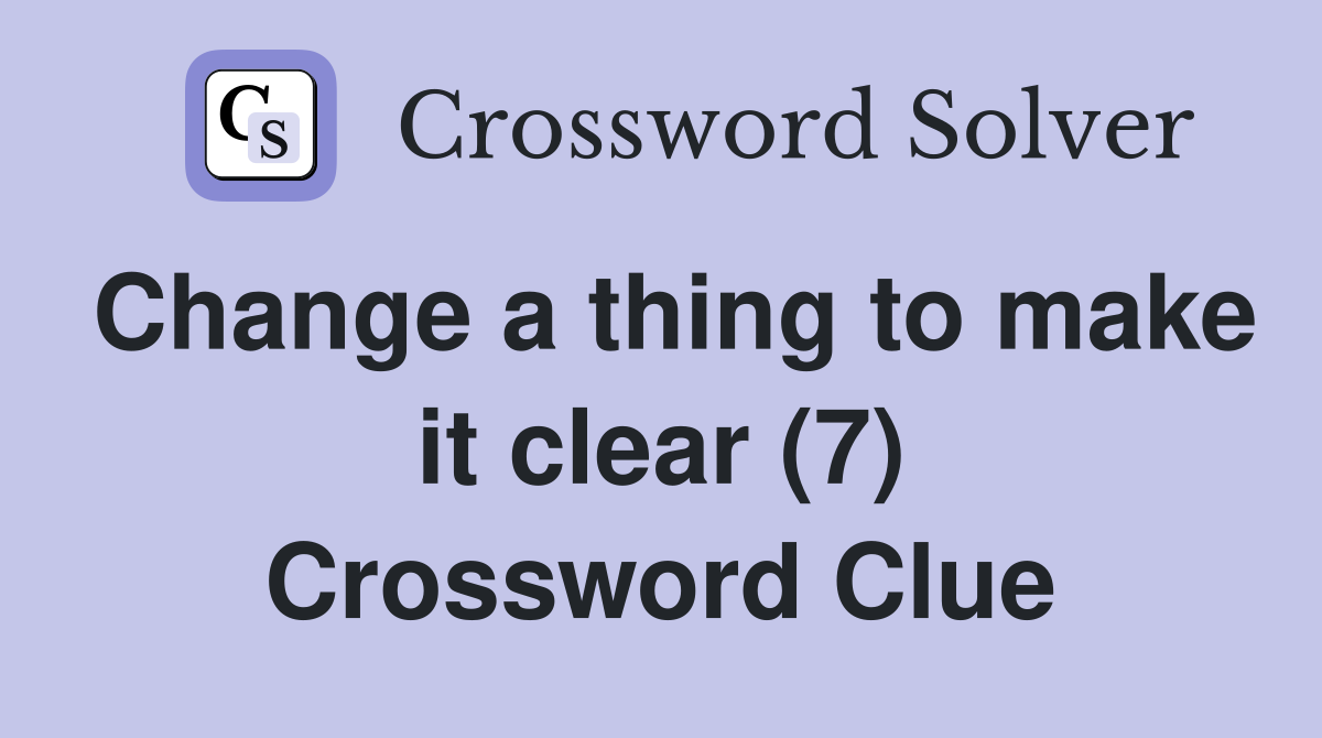 Change a thing to make it clear (7) Crossword Clue