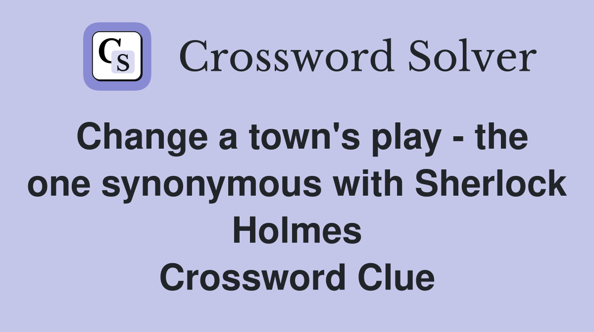 Change a town's play - the one synonymous with Sherlock Holmes Crossword Clue