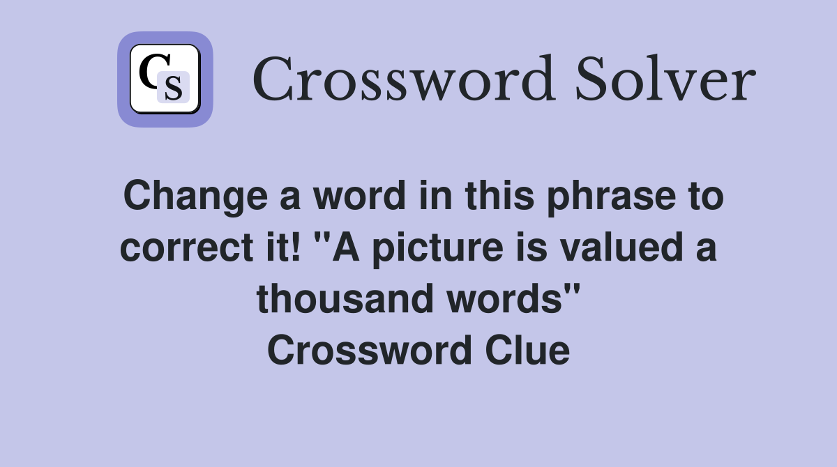 Change a word in this phrase to correct it! "A picture is valued a thousand words" Crossword Clue