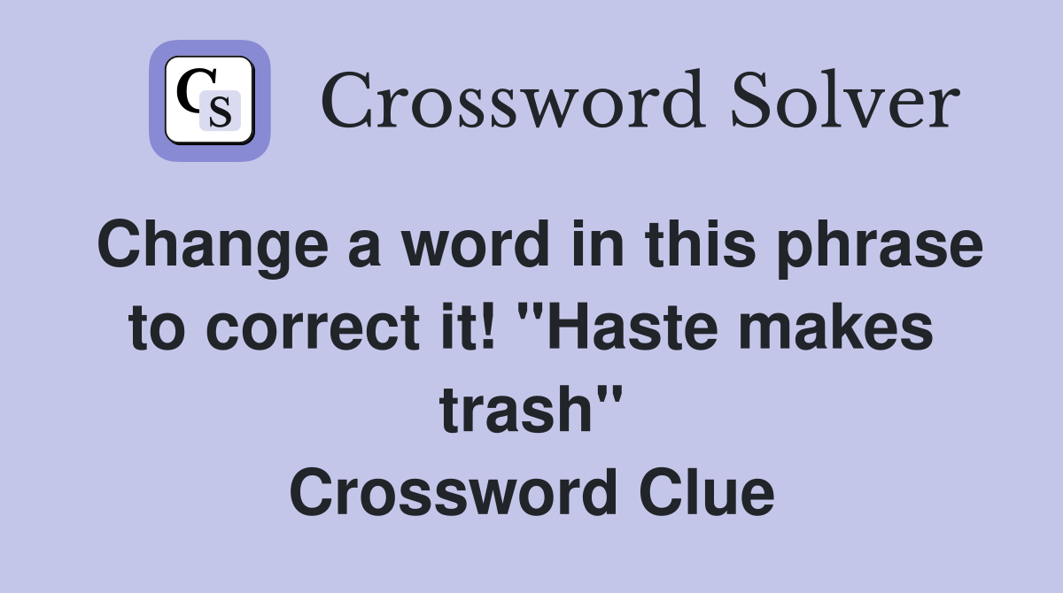 Change a word in this phrase to correct it! "Haste makes trash" Crossword Clue