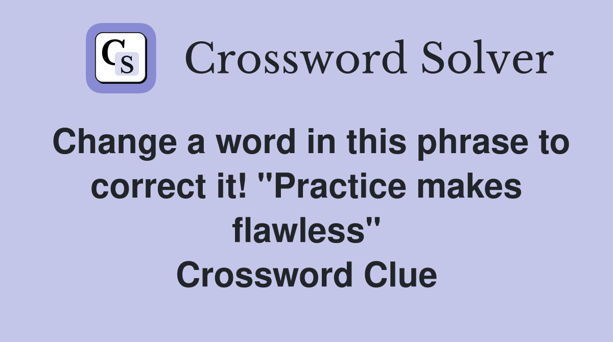 Change a word in this phrase to correct it! "Practice makes flawless" Crossword Clue