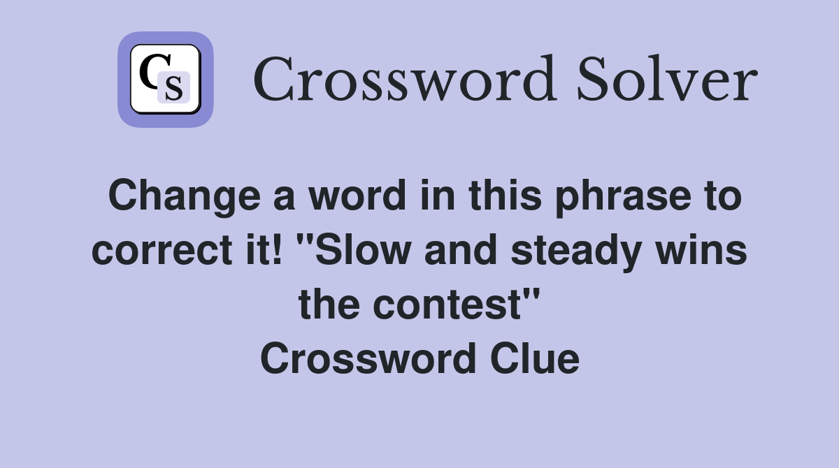 Change a word in this phrase to correct it! "Slow and steady wins the contest" Crossword Clue