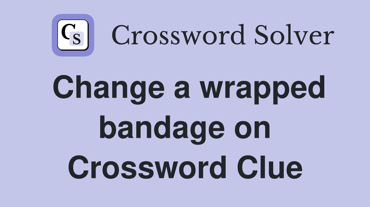 Change a wrapped bandage on Crossword Clue