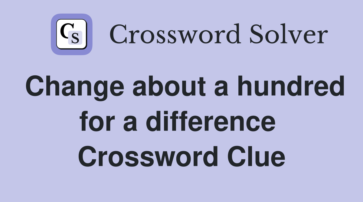 Change about a hundred for a difference  Crossword Clue