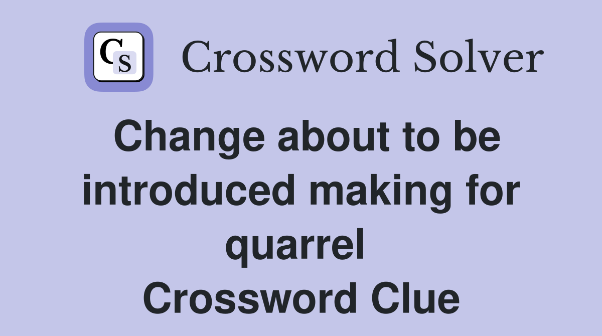 Change about to be introduced making for quarrel  Crossword Clue