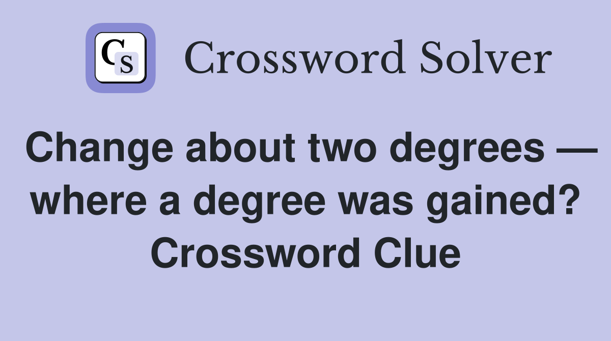 Change about two degrees — where a degree was gained? Crossword Clue