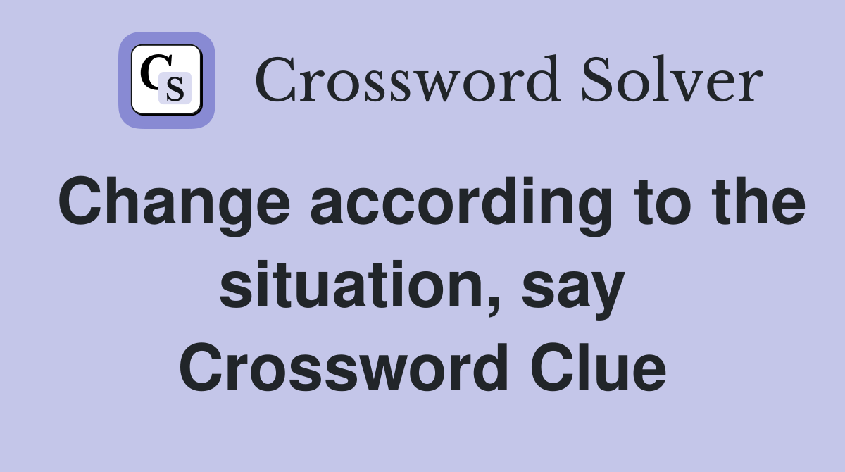 Change according to the situation, say Crossword Clue