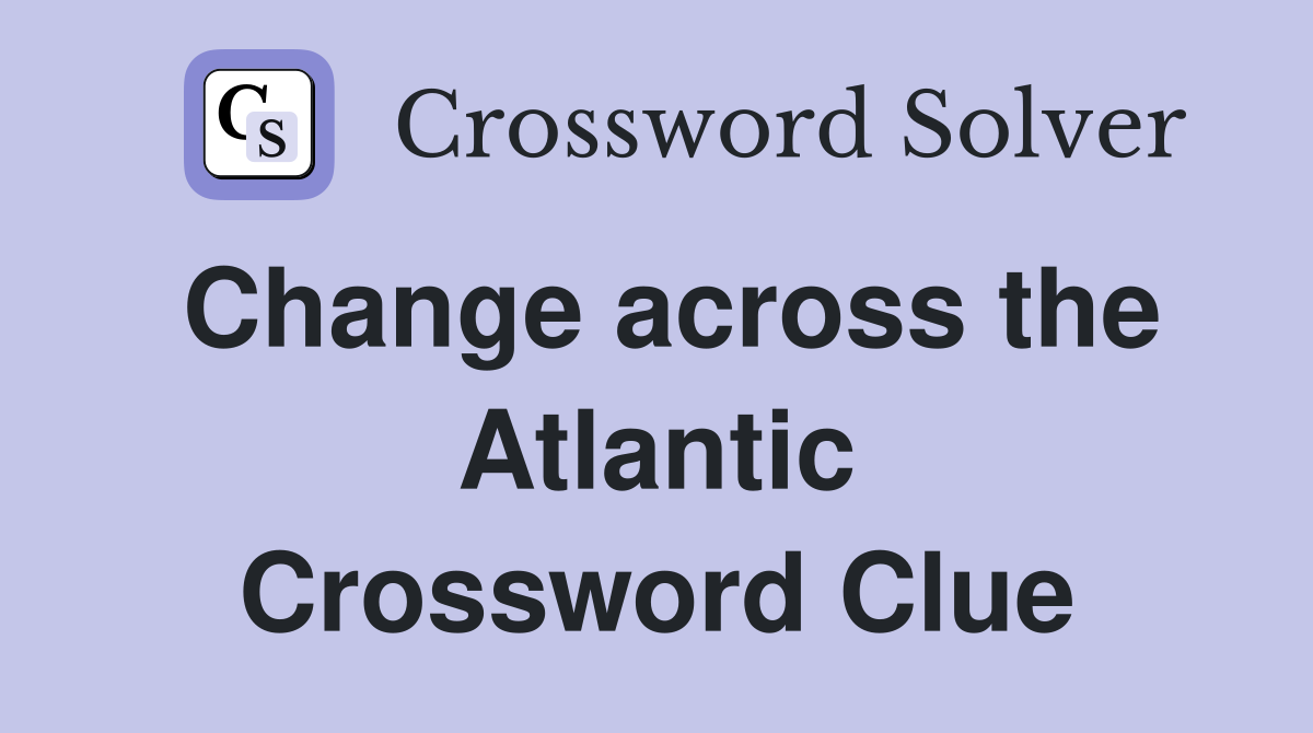 Change across the Atlantic Crossword Clue