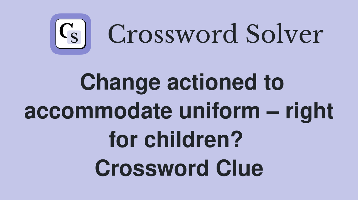 Change actioned to accommodate uniform – right for children?  Crossword Clue