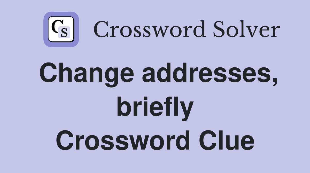 Change addresses, briefly Crossword Clue