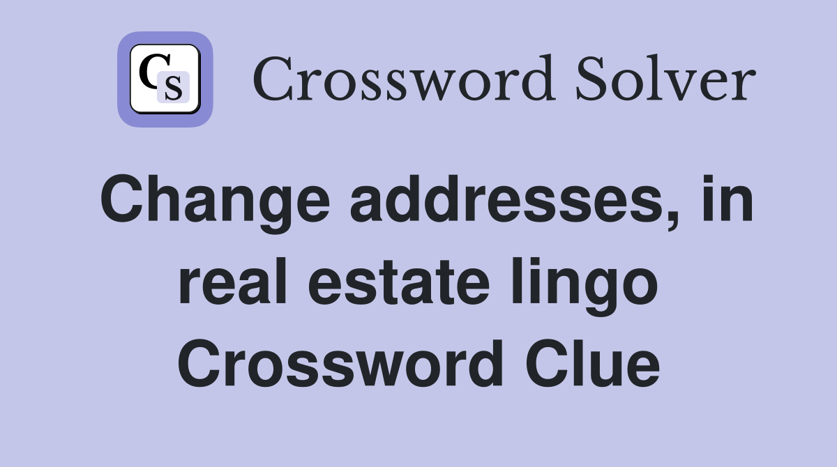 Change addresses, in real estate lingo Crossword Clue