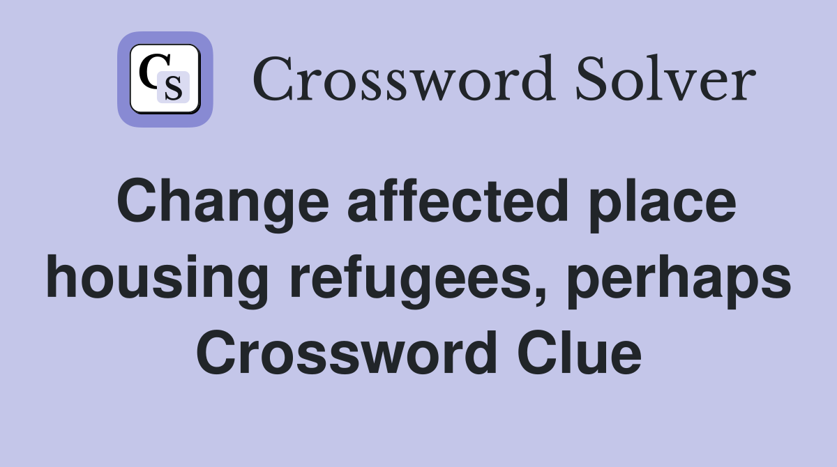 Change affected place housing refugees, perhaps Crossword Clue