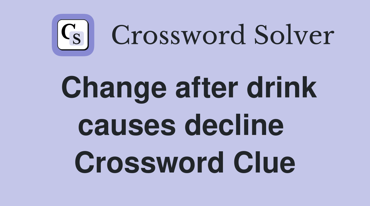 Change after drink causes decline  Crossword Clue