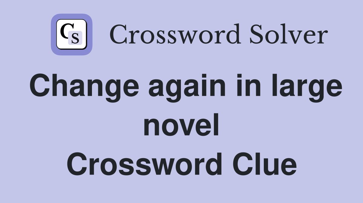 Change again in large novel Crossword Clue