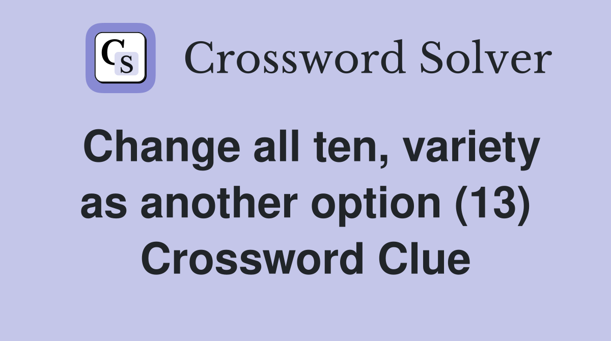 Change all ten, variety as another option (13) Crossword Clue